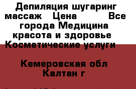 Депиляция шугаринг массаж › Цена ­ 200 - Все города Медицина, красота и здоровье » Косметические услуги   . Кемеровская обл.,Калтан г.